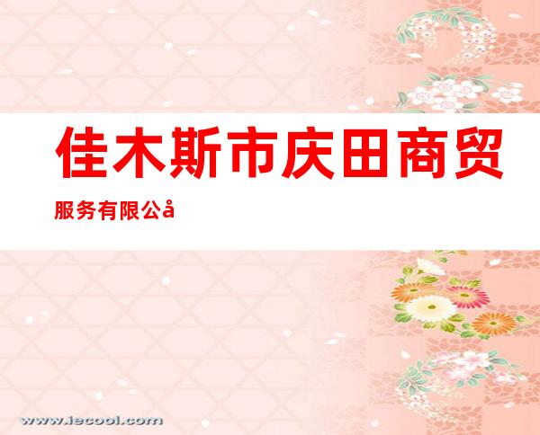 佳木斯市庆田商贸服务有限公司